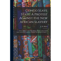 Congo Slave State. A Protest Against the New African Slavery; and an Appeal to the Public of Great Britain, of the United States, and of the Continent