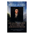 Der unglücklichste Romantiker der Jahrhundertwende - Kleists autobiographische Werke, Briefe & Biographien: Mit Abschiedsbriefen & biografischen Aufze