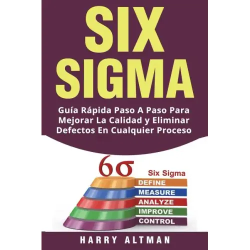 Six SIGMA: Guia Rapida Paso a Paso Para Mejorar La Calidad Y Eliminar Defectos En Cualquier Proceso (Six SIGMA in Spanish/ Six SIGMA En Espa