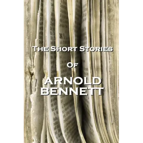 The Short Stories Of Arnold Bennett