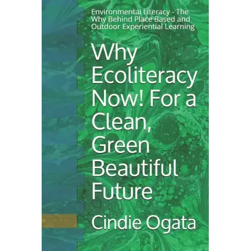 Why Ecoliteracy Now! For a Clean, Green Beautiful Future: Environmental Literacy - The Why Behind Place Based and Outdoor Experiential Learning