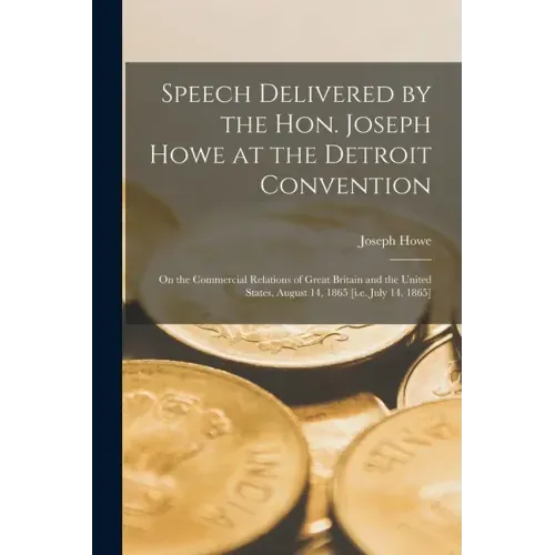 Speech Delivered by the Hon. Joseph Howe at the Detroit Convention [microform]: on the Commercial Relations of Great Britain and the United States, Au