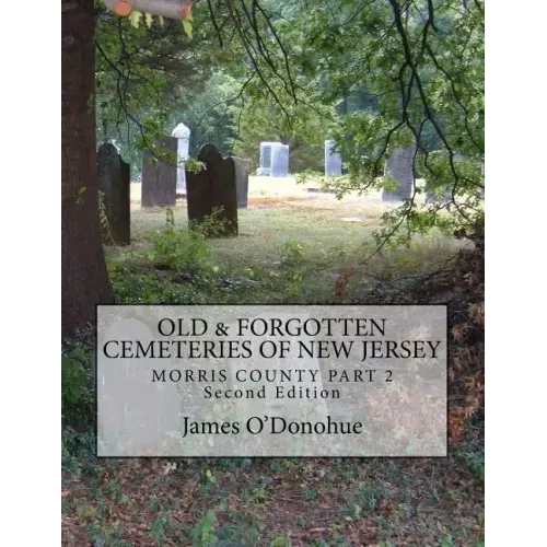 Old and Forgotten Cemeteries of New Jersey: Morris County Part 2 Second Edition