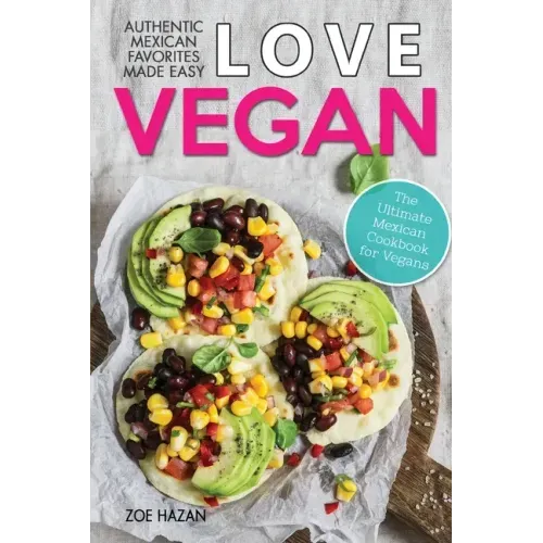 Love Vegan: The Ultimate Mexican Cookbook: Easy Authentic Plant Based Recipes Anyone Can Cook