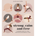 Strong, Calm and Free: A Modern Guide to Yoga, Meditation and Mindful Living