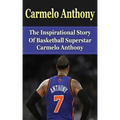 Carmelo Anthony: The Inspirational Story of Basketball Superstar Carmelo Anthony
