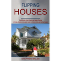 Flipping Houses: A Simple, Concise & Complete Guide to Finding Fixing and Selling Houses (The Ultimate Crash Course on House Flipping)