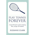 Play Tennis Forever: A Physiotherapist's Guide to Keeping Fitter, Younger and Healthier