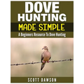 Dove Hunting Made Simple: A Beginners Resource to Dove Hunting