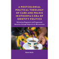 A Postcolonial Political Theology of Care and Praxis in Ethiopia's Era of Identity Politics: Reframing Hegemonic and Fragmented Identities through Sub
