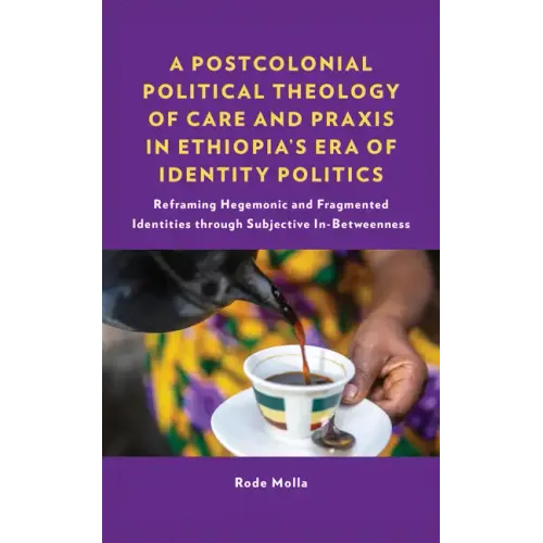 A Postcolonial Political Theology of Care and Praxis in Ethiopia's Era of Identity Politics: Reframing Hegemonic and Fragmented Identities through Sub