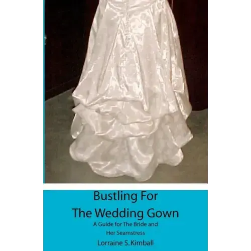 Bustling For The Wedding Gown: A Guide for The Bride and Her Seamstress