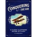 Conquering the Air: A Classic Illustrated History of Flight