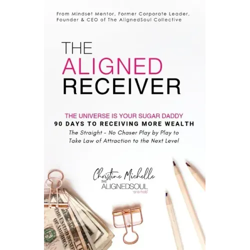 The Aligned Receiver: The Straight No Chaser Play by Play to Take Law of Attraction to the Next Level, RECEIVE More Money and Have More FUN in 90 Days