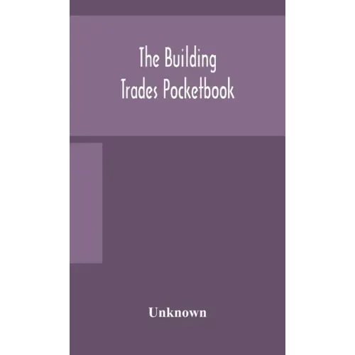 The building trades pocketbook; a handy manual of reference on building construction, including structural design, masonry, bricklaying, carpentry, jo