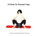 A Primer for Prenatal Yoga: Adaptations and Modifications for Teaching Yoga To Pregnant Students