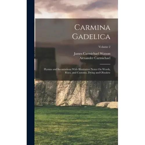 Carmina Gadelica: Hymns and Incantations With Illustrative Notes On Words, Rites, and Customs, Dying and Obsolete; Volume 2