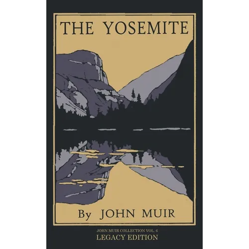 The Yosemite - Legacy Edition: Celebrating The Yosemite Valley's Majesty, Natural History, And Places Worth Visiting