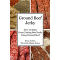 Ground Beef Jerky: How to Make Great Tasting Beef Jerky Using Ground Beef