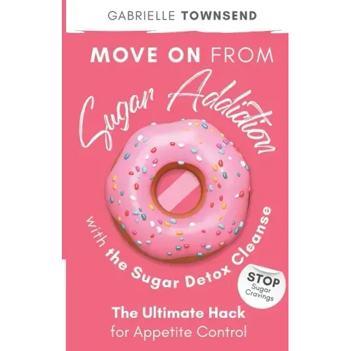 Move on From Sugar Addiction With the Sugar Detox Cleanse: Stop Sugar Cravings: The Ultimate Hack for Appetite Control