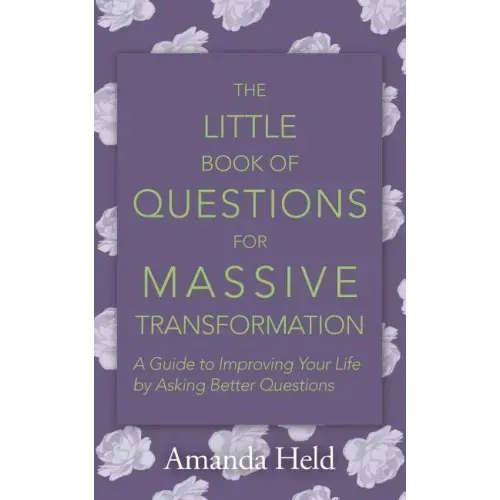 The Little Book of Questions for Massive Transformation: A Guide to Improving Your Life by Asking Better Questions