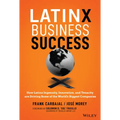 Latinx Business Success: How Latinx Ingenuity, Innovation, and Tenacity Are Driving Some of the World's Biggest Companies