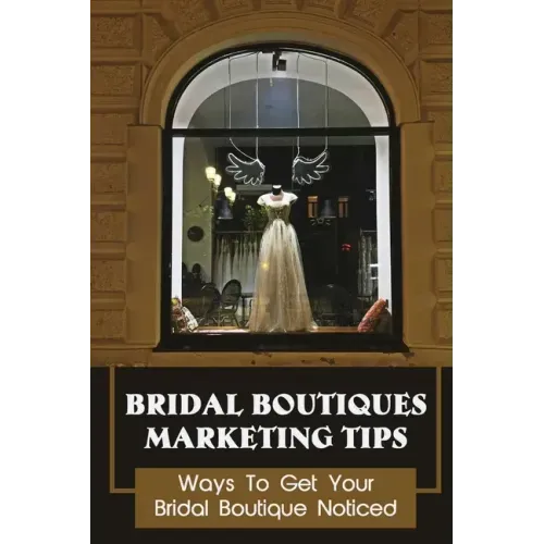 Bridal Boutiques Marketing Tips: Ways To Get Your Bridal Boutique Noticed: Marketing Hacks For Bridal Shop Owners