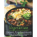 Vegetarian Instant Pot Cookbook: 600 Easy and Delicious Recipes for Your Plant Based Life