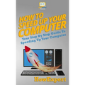 How To Speed Up Your Computer: Your Step By Step Guide To Speeding Up Your Computer
