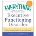 The Everything Parent's Guide to Children with Executive Functioning Disorder: Strategies to Help Your Child Achieve the Time-Management Skills, Focus
