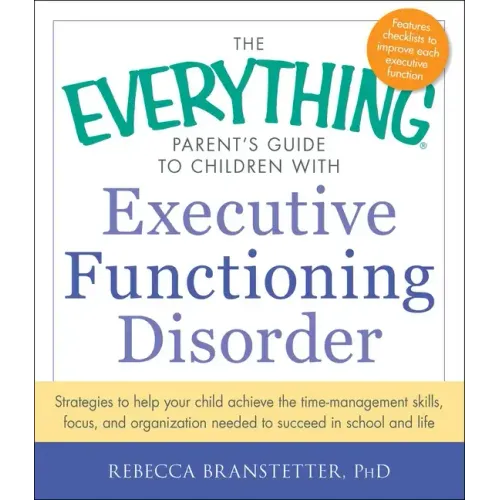 The Everything Parent's Guide to Children with Executive Functioning Disorder: Strategies to Help Your Child Achieve the Time-Management Skills, Focus