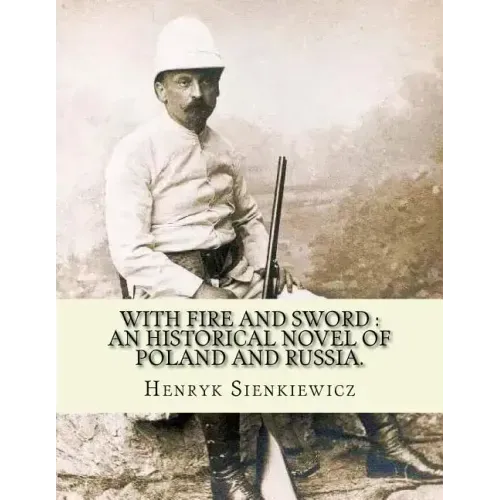 With fire and sword: an historical novel of Poland and Russia.: By: Henryk Sienkiewicz, translated from the polish By: Jeremiah Curtin.With