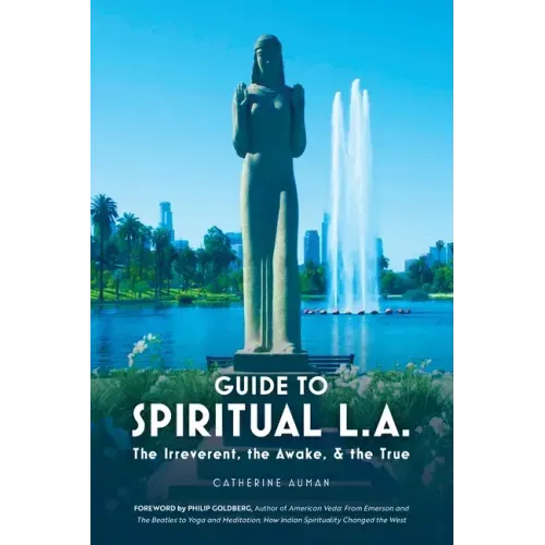 Guide to Spiritual L. A.: The Irreverent, the Awake, and the True: The Irreverent, the Awake, and the True