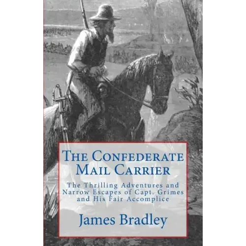 The Confederate Mail Carrier: The Thrilling Adventures and Narrow Escapes of Capt. Grimes and His Fair Accomplice