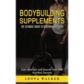 Bodybuilding Supplements: The Ultimate Guide to Bodybuilding Diets (Gain Strength and Muscle Size With Nutrition Secrets): The Ultimate Guide to