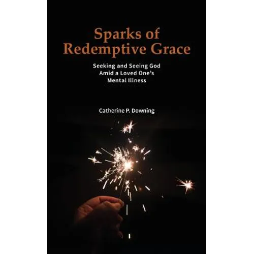 Sparks of Redemptive Grace - Seeking and Seeing God Amid a Loved One's Mental Illness