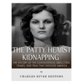 The Patty Hearst Kidnapping: The History of the Controversial Abduction, Crimes, and Trial that Shocked America