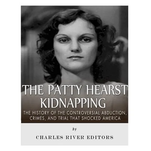 The Patty Hearst Kidnapping: The History of the Controversial Abduction, Crimes, and Trial that Shocked America