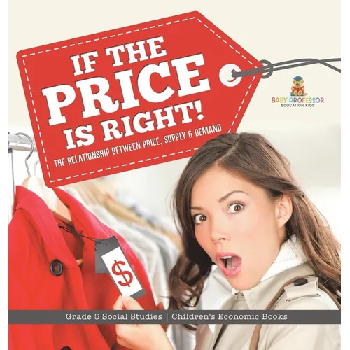 If the Price is Right!: The Relationship Between Price, Supply & Demand Grade 5 Social Studies Children's Economic Books