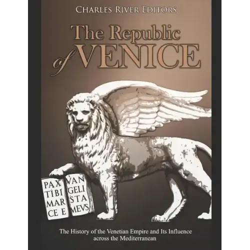 The Republic of Venice: The History of the Venetian Empire and Its Influence across the Mediterranean