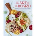 The Art of the Board: Fun & Fancy Snack Boards, Recipes & Ideas for Entertaining All Year