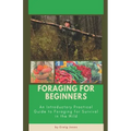 Foraging for Beginners: A Practical Guide to Foraging for Survival in the Wild