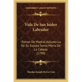 Vida De San Isidro Labrador: Patron De Madrid, Adjunta La De Su Esposa Santa Maria De La Cabeza (1790)