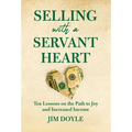 Selling with a Servant Heart: Ten Lessons on the Path to Joy and Increased Income