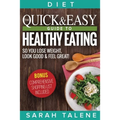 Diet: The Quick & Easy Guide to Healthy Eating So You Lose Weight, Look Good & Feel Great! (BONUS: Comprehensive Shopping List Included)