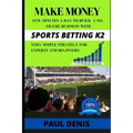 Make Money with Sports Betting K2: Few minutes a day to build a six-figure business with a very simple strategy for experts and beginners