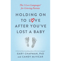 Holding on to Love After You've Lost a Baby: The 5 Love Languages(r) for Grieving Parents