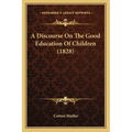 A Discourse On The Good Education Of Children (1828)