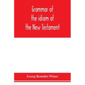 Grammar of the idiom of the New Testament: prepared as a solid base for the interpretation of the New Testament