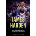 James Harden: How James Harden Became the Most Electric Player in the NBA